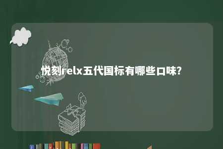 悦刻relx五代国标有哪些口味？ 